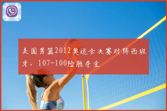 美国男篮2012奥运会决赛对阵西班牙,107-100险胜夺金