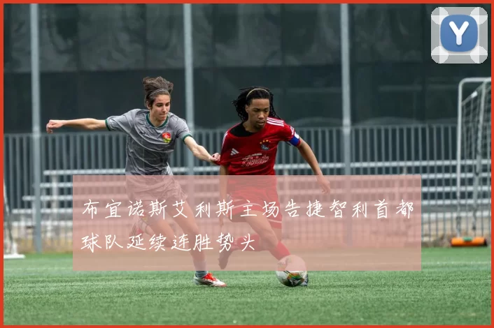 布宜诺斯艾利斯主场告捷智利首都球队延续连胜势头