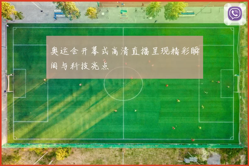 奥运会开幕式高清直播呈现精彩瞬间与科技亮点