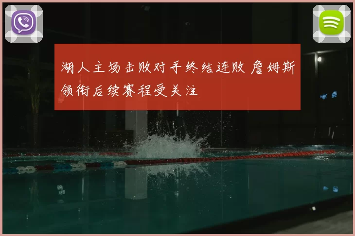 湖人主场击败对手终结连败 詹姆斯领衔后续赛程受关注