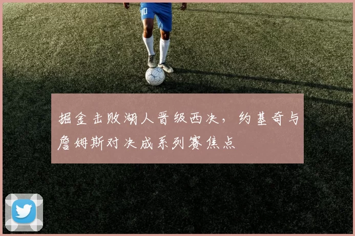 掘金击败湖人晋级西决，约基奇与詹姆斯对决成系列赛焦点