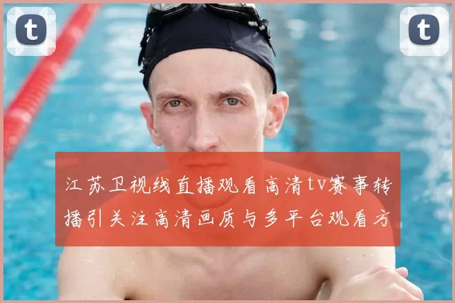 江苏卫视线直播观看高清tv赛事转播引关注高清画质与多平台观看方式成看点