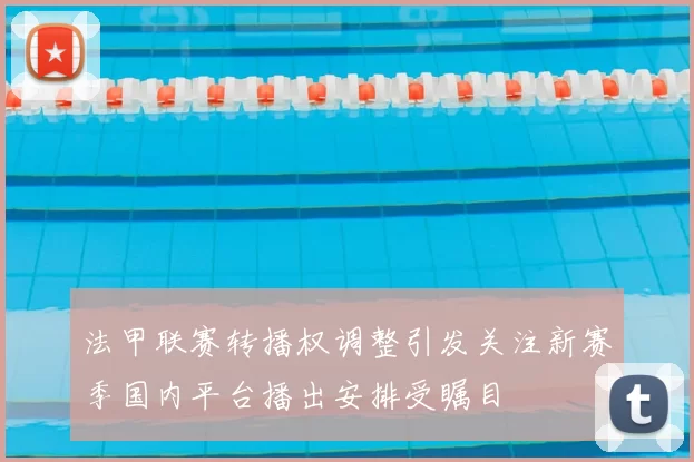 法甲联赛转播权调整引发关注新赛季国内平台播出安排受瞩目