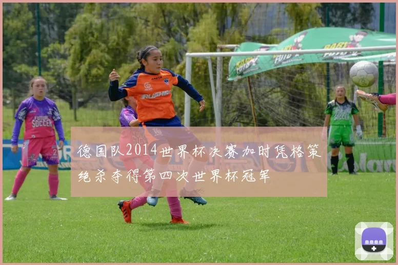 德国队2014世界杯决赛加时凭格策绝杀夺得第四次世界杯冠军