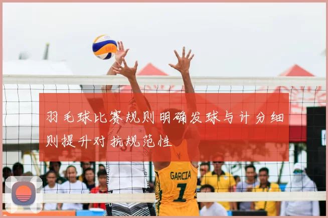 羽毛球比赛规则明确发球与计分细则提升对抗规范性