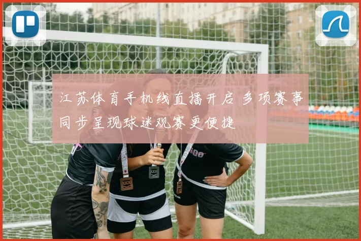 江苏体育手机线直播开启 多项赛事同步呈现球迷观赛更便捷