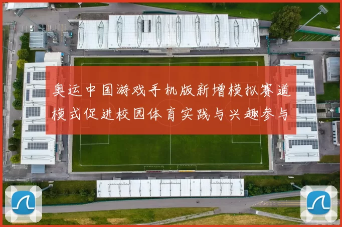 奥运中国游戏手机版新增模拟赛道模式促进校园体育实践与兴趣参与度