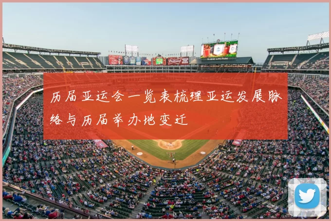 历届亚运会一览表梳理亚运发展脉络与历届举办地变迁