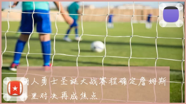 湖人勇士圣诞大战赛程确定詹姆斯库里对决再成焦点