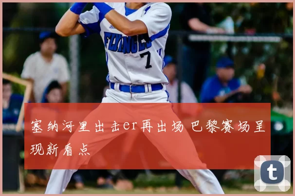 塞纳河里出击er再出场 巴黎赛场呈现新看点