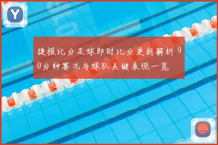捷报比分足球即时比分更新解析 90分钟赛况与球队关键表现一览