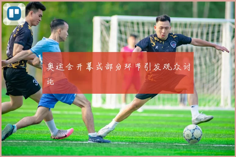 奥运会开幕式部分环节引发观众讨论