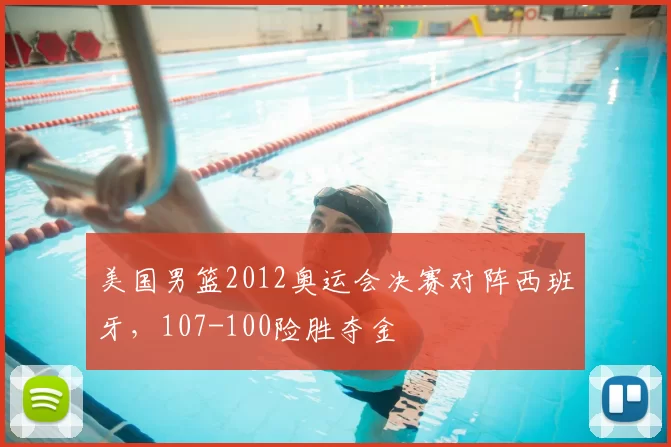 美国男篮2012奥运会决赛对阵西班牙，107-100险胜夺金