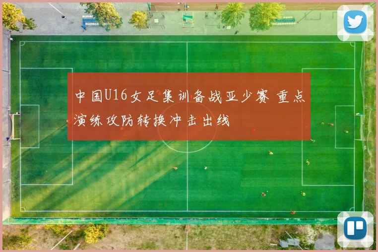 中国U16女足集训备战亚少赛 重点演练攻防转换冲击出线