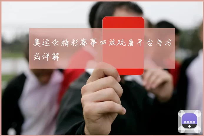 奥运会精彩赛事回放观看平台与方式详解