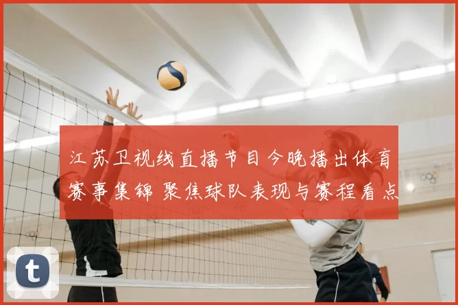 江苏卫视线直播节目今晚播出体育赛事集锦 聚焦球队表现与赛程看点