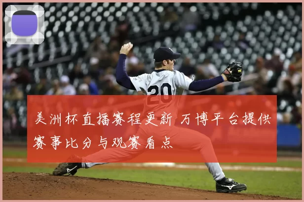 美洲杯直播赛程更新 万博平台提供赛事比分与观赛看点