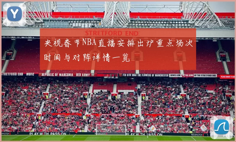 央视春节NBA直播安排出炉重点场次时间与对阵详情一览