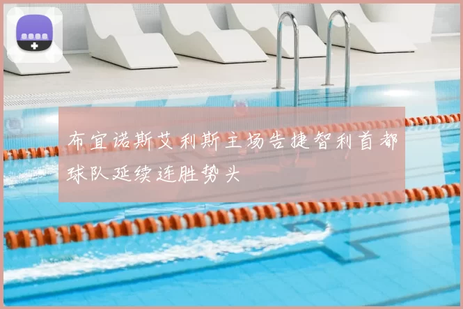 布宜诺斯艾利斯主场告捷智利首都球队延续连胜势头