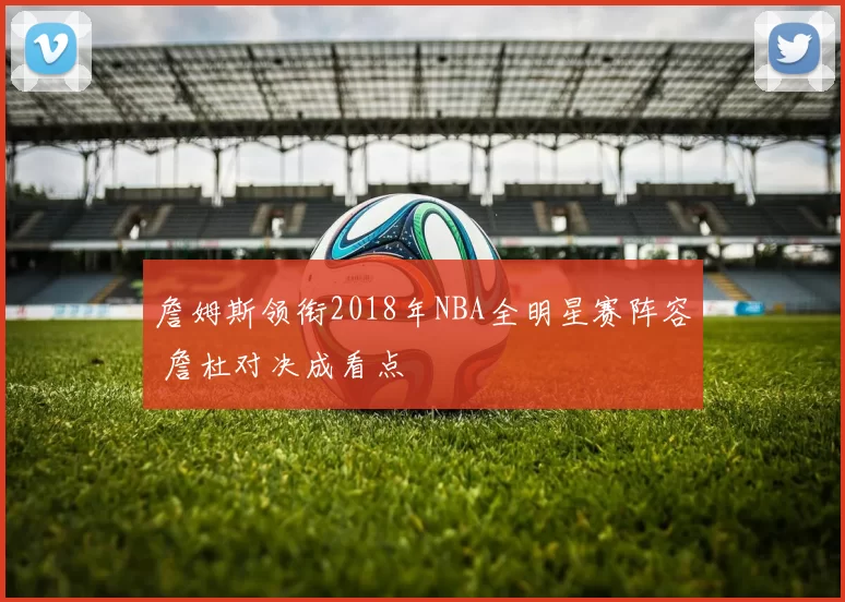 詹姆斯领衔2018年NBA全明星赛阵容 詹杜对决成看点