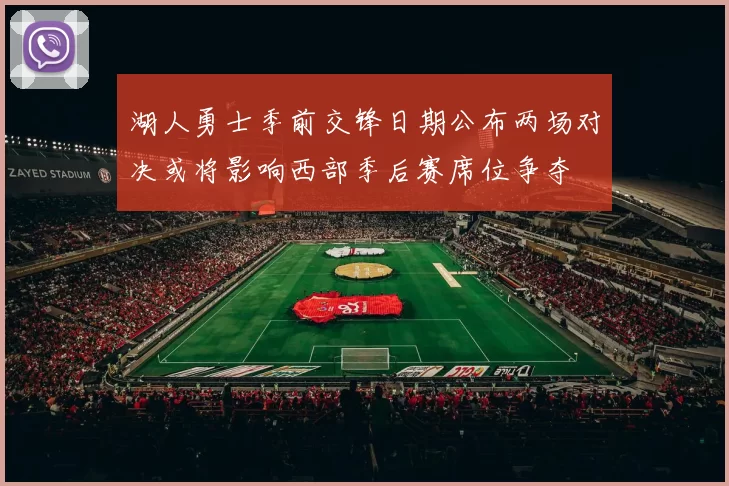 湖人勇士季前交锋日期公布两场对决或将影响西部季后赛席位争夺