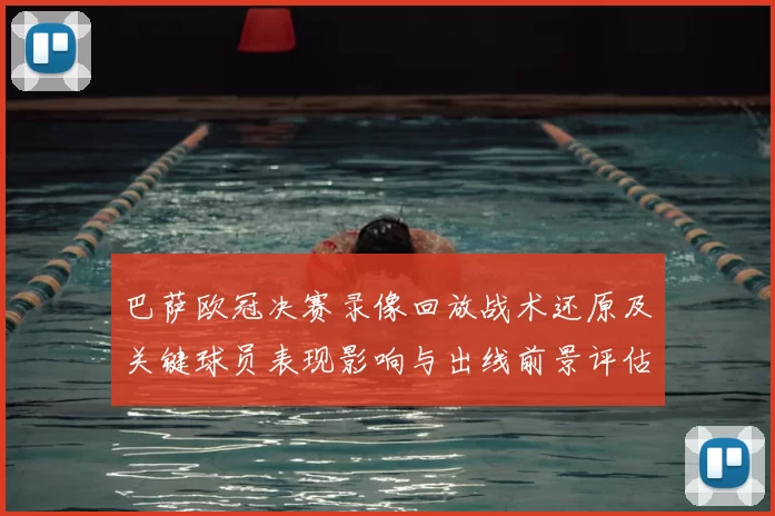 巴萨欧冠决赛录像回放战术还原及关键球员表现影响与出线前景评估