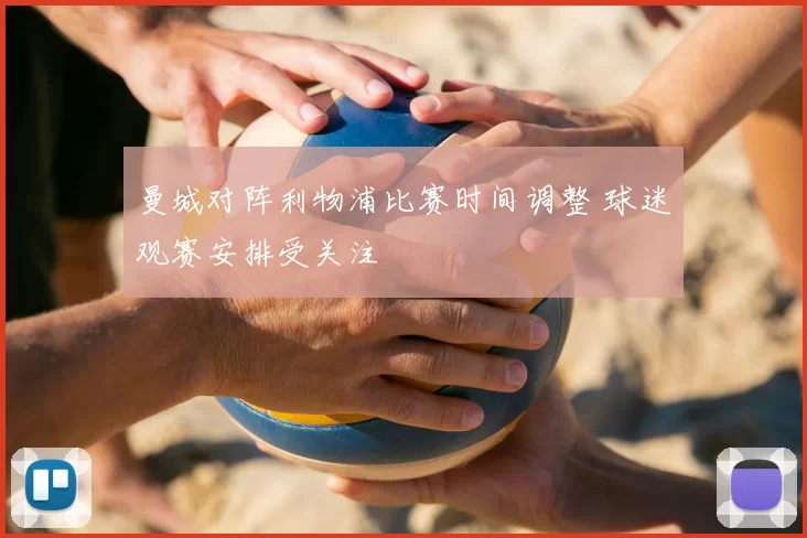 曼城对阵利物浦比赛时间调整 球迷观赛安排受关注