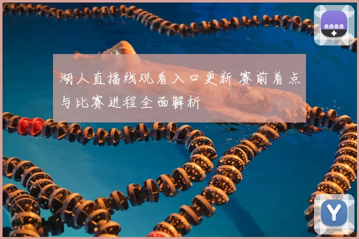 湖人直播线观看入口更新 赛前看点与比赛进程全面解析