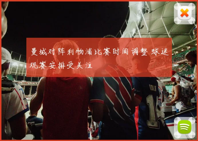 曼城对阵利物浦比赛时间调整 球迷观赛安排受关注