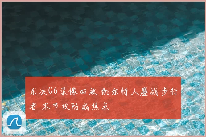 东决G6录像回放 凯尔特人鏖战步行者 末节攻防成焦点