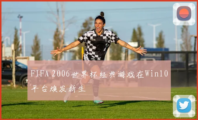 FIFA 2006世界杯经典游戏在Win10平台焕发新生