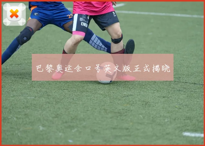 巴黎奥运会口号英文版正式揭晓