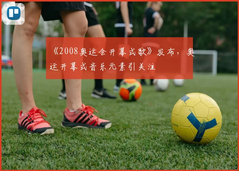 《2008奥运会开幕式歌》发布，奥运开幕式音乐元素引关注