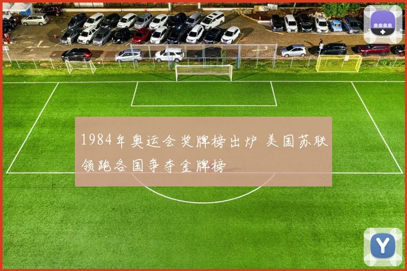 1984年奥运会奖牌榜出炉 美国苏联领跑各国争夺金牌榜