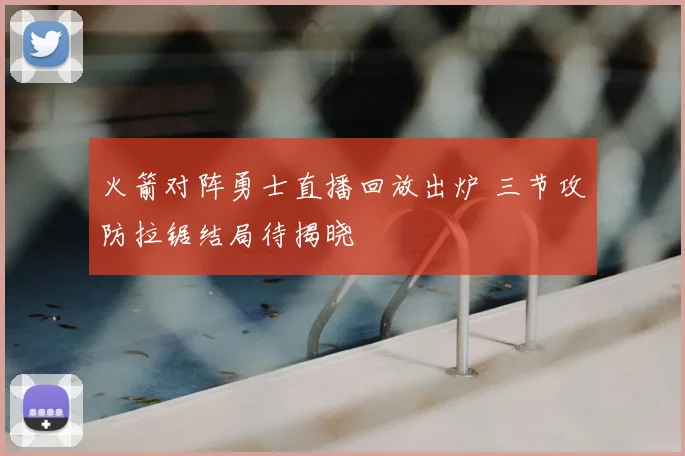 火箭对阵勇士直播回放出炉 三节攻防拉锯结局待揭晓