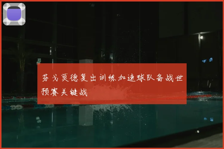 芬戈莫德复出训练加速球队备战世预赛关键战