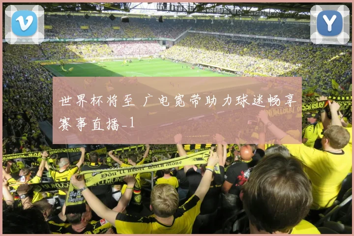 世界杯将至 广电宽带助力球迷畅享赛事直播_1