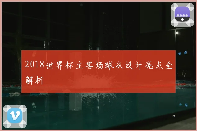 2018世界杯主客场球衣设计亮点全解析