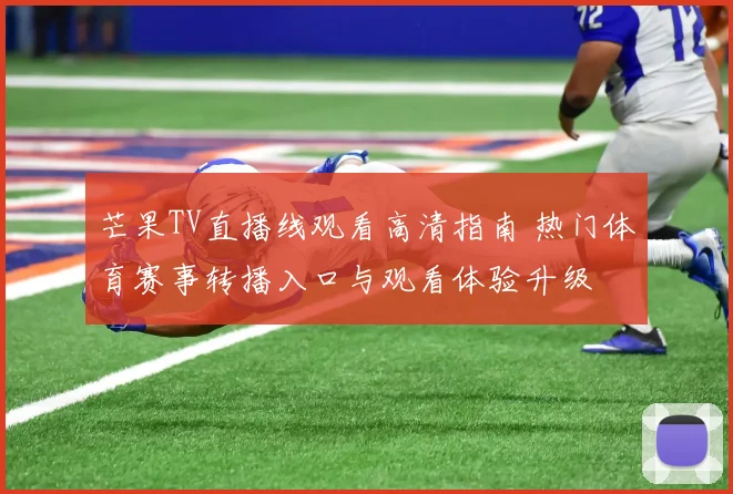 芒果TV直播线观看高清指南 热门体育赛事转播入口与观看体验升级