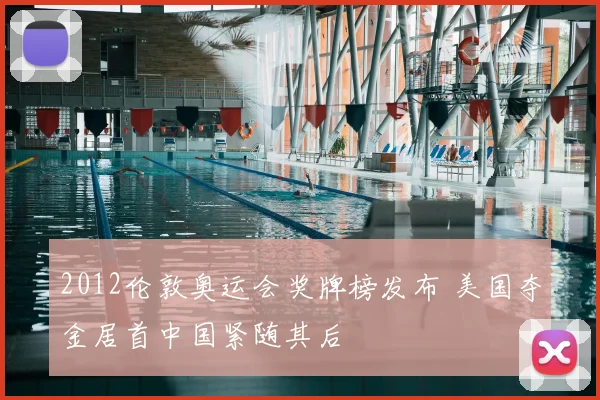 2012伦敦奥运会奖牌榜发布 美国夺金居首中国紧随其后
