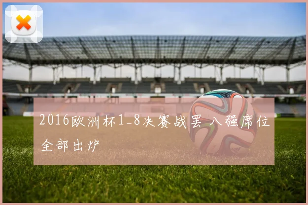 2016欧洲杯1_8决赛战罢 八强席位全部出炉