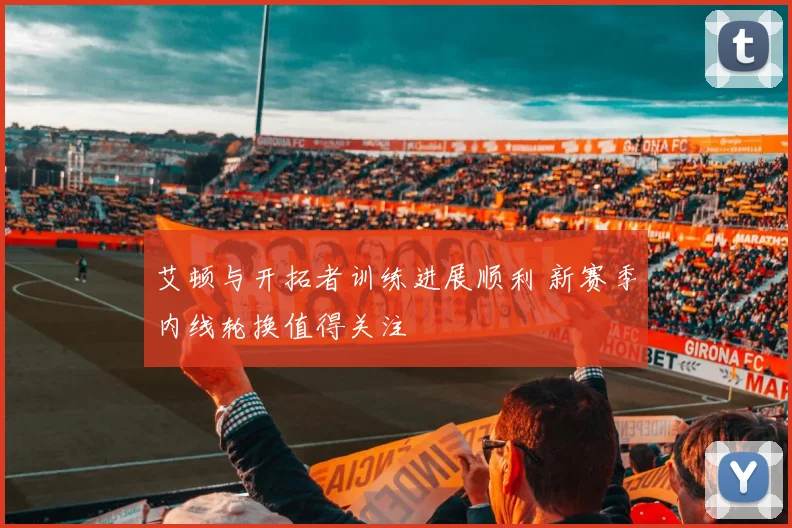 艾顿与开拓者训练进展顺利 新赛季内线轮换值得关注