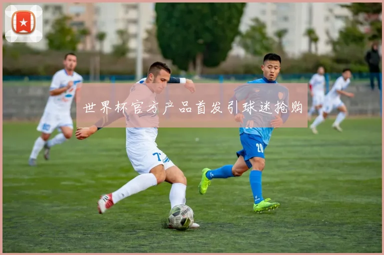世界杯官方产品首发引球迷抢购