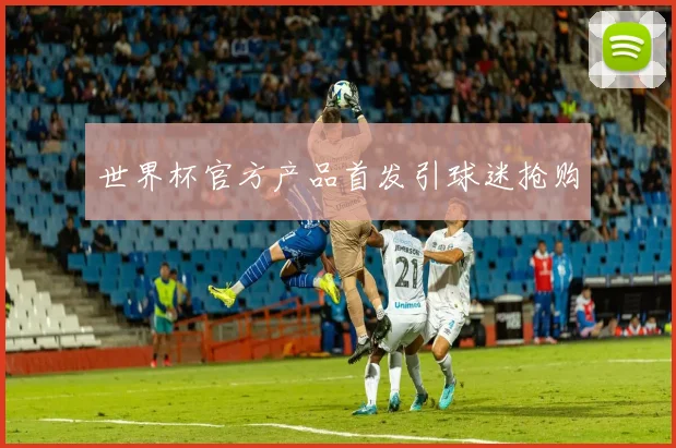 世界杯官方产品首发引球迷抢购