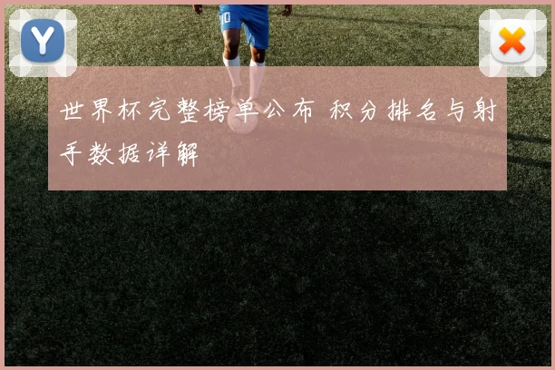世界杯完整榜单公布 积分排名与射手数据详解