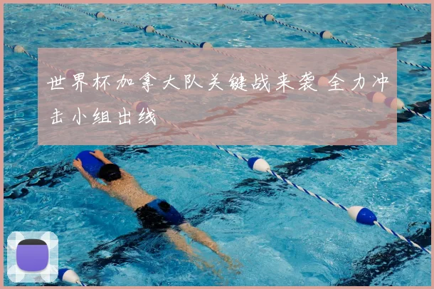 世界杯加拿大队关键战来袭 全力冲击小组出线