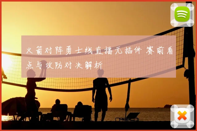 火箭对阵勇士线直播无插件 赛前看点与攻防对决解析