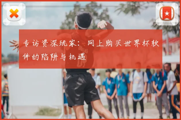 专访资深玩家：网上购买世界杯软件的陷阱与机遇
