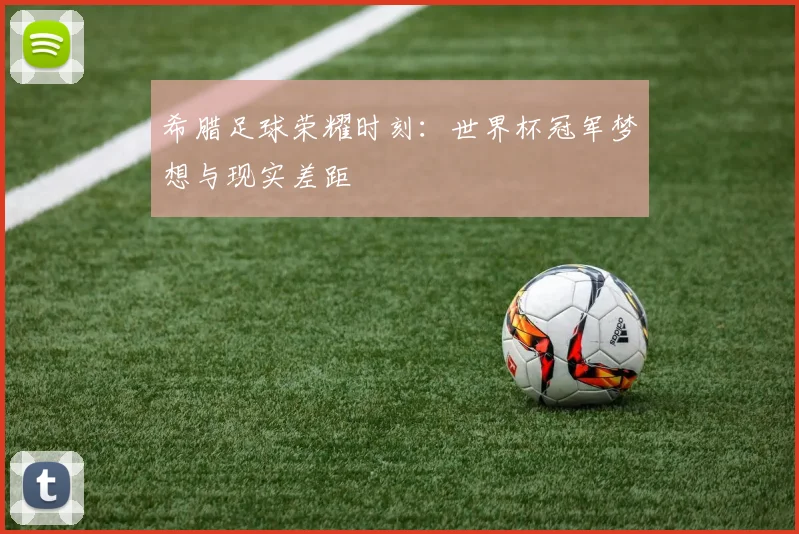 希腊足球荣耀时刻：世界杯冠军梦想与现实差距