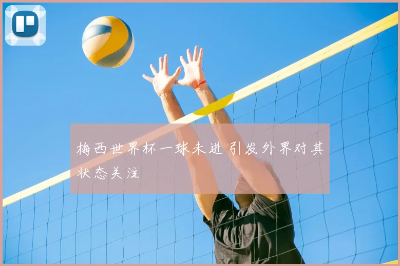 梅西世界杯一球未进 引发外界对其状态关注